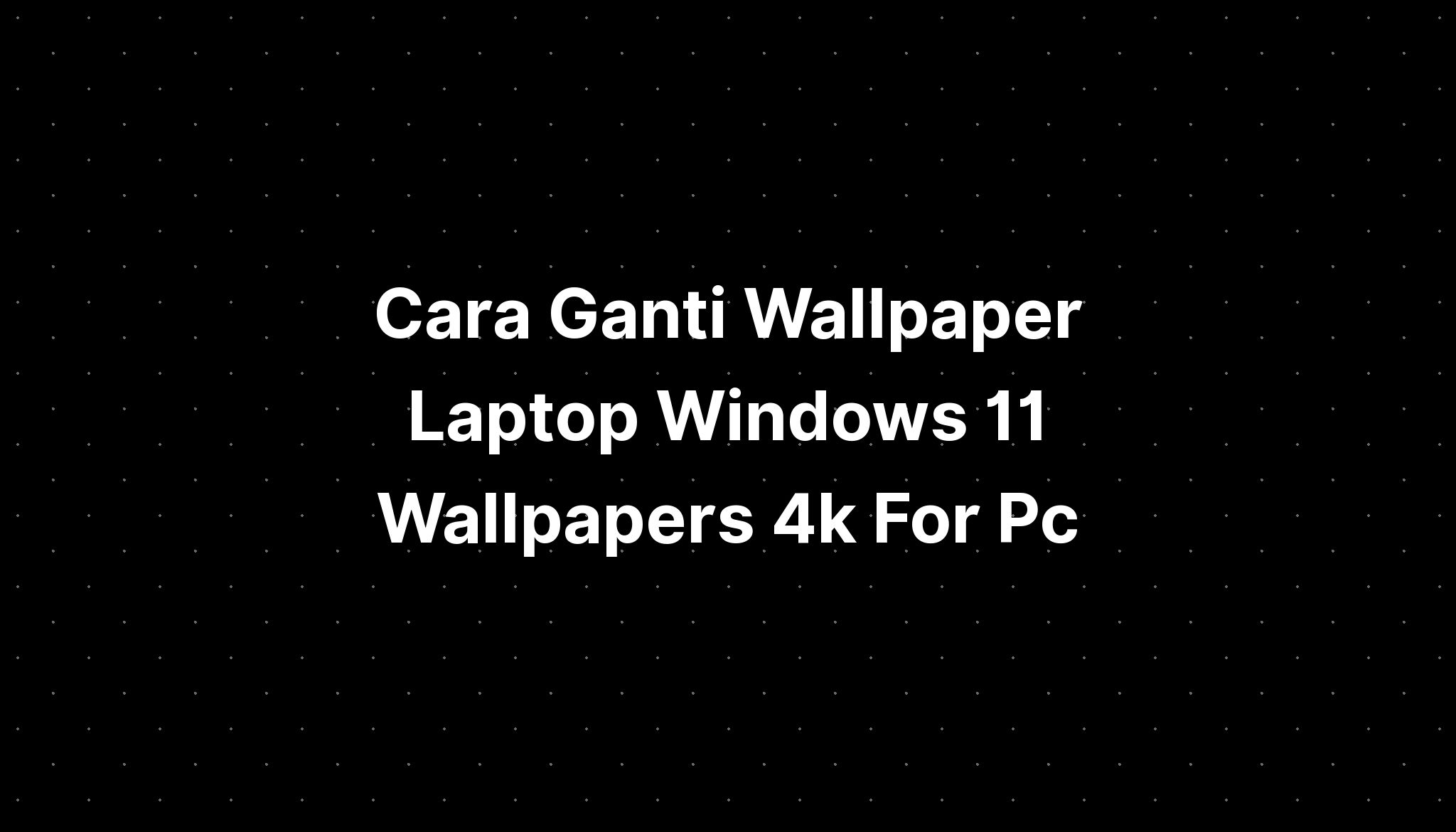 Cara Ganti Wallpaper Laptop Windows Wallpapers K For Pc Imagesee